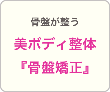 骨盤が整う
美ボディ整体『骨盤矯正』