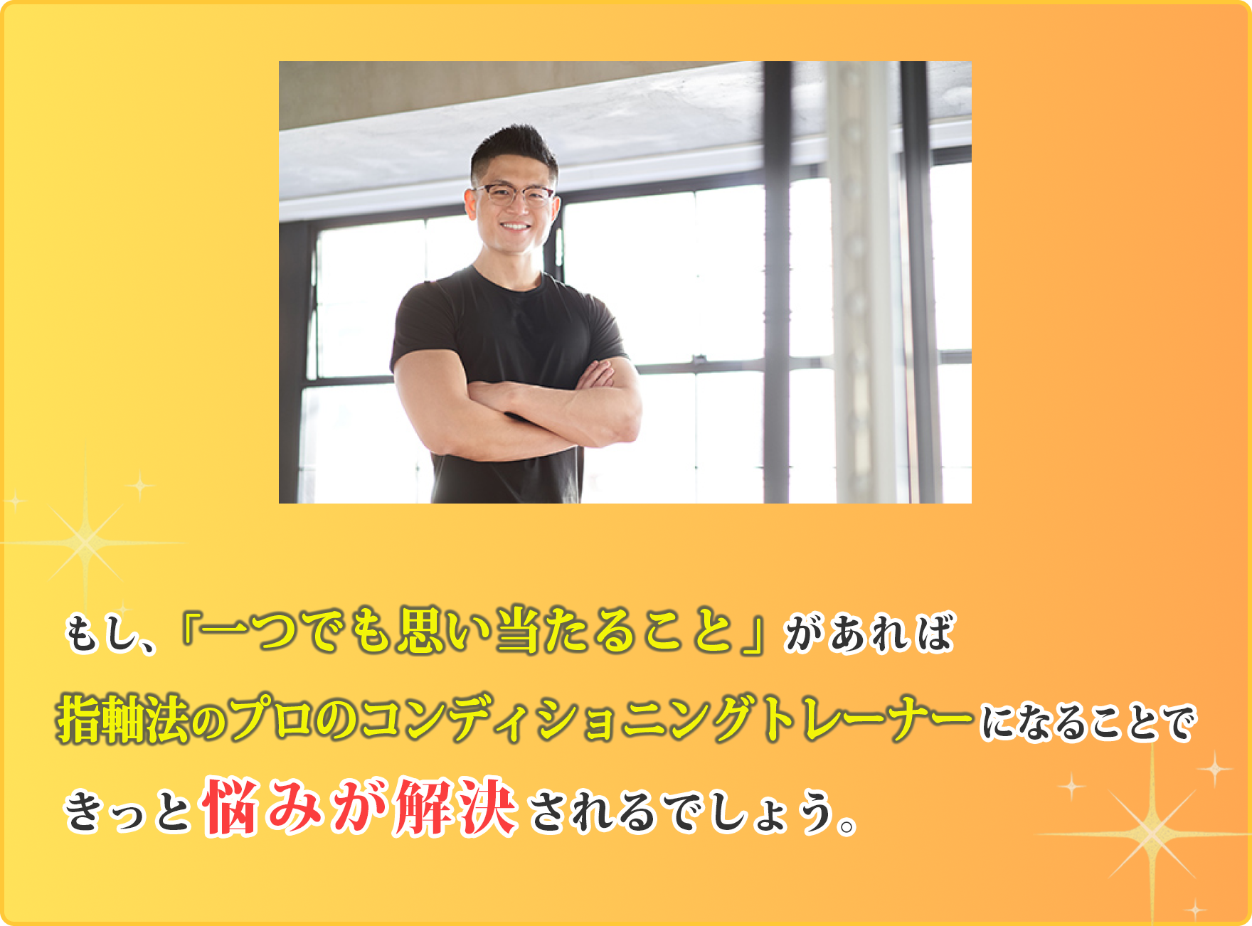 もし、「1つでも思い当たること」があれば指軸法のプロのコンディショニングトレーナーになることできっと悩みが解決されるでしょう。