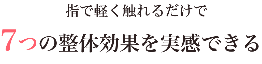 指で軽く触れるだけで7つの整体効果を実感できる